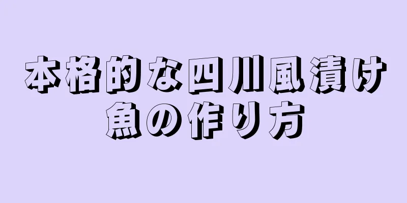 本格的な四川風漬け魚の作り方