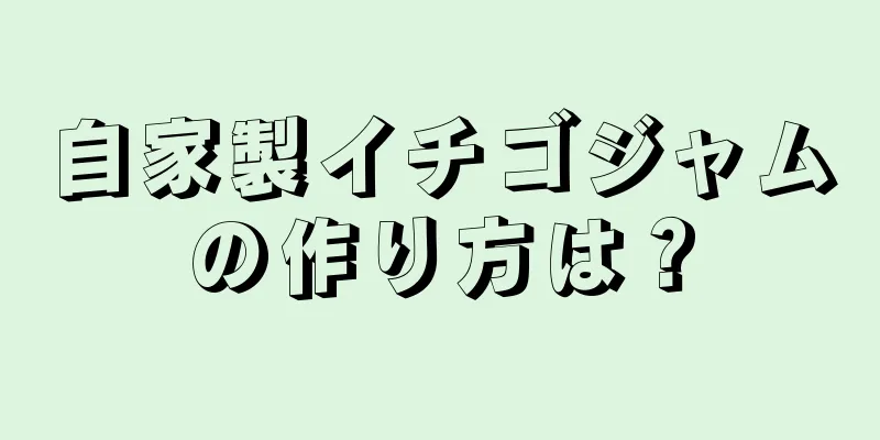 自家製イチゴジャムの作り方は？