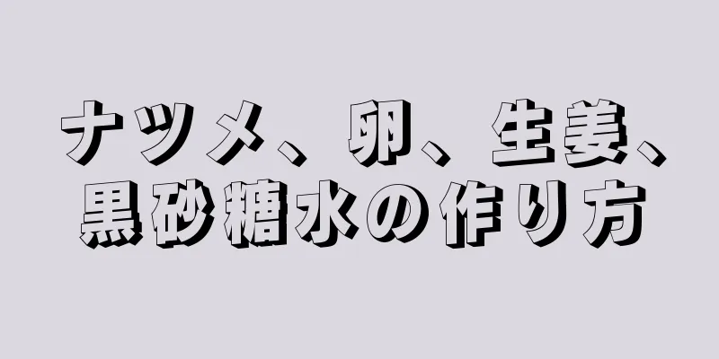 ナツメ、卵、生姜、黒砂糖水の作り方