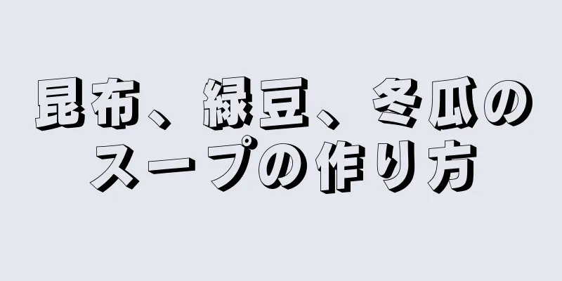 昆布、緑豆、冬瓜のスープの作り方