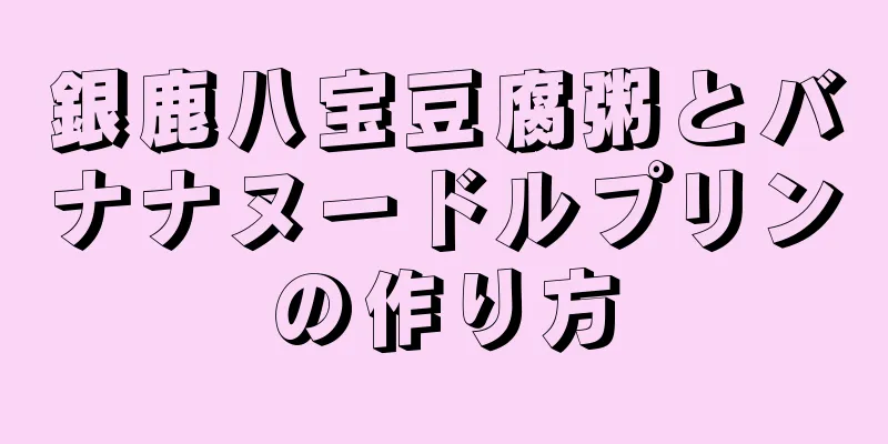 銀鹿八宝豆腐粥とバナナヌードルプリンの作り方