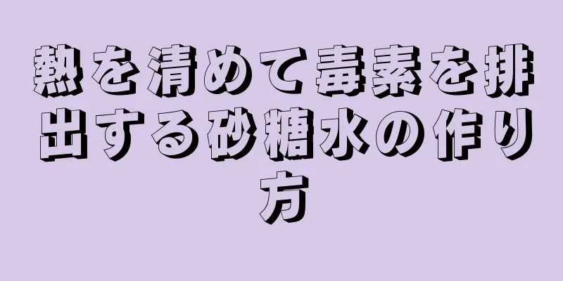 熱を清めて毒素を排出する砂糖水の作り方