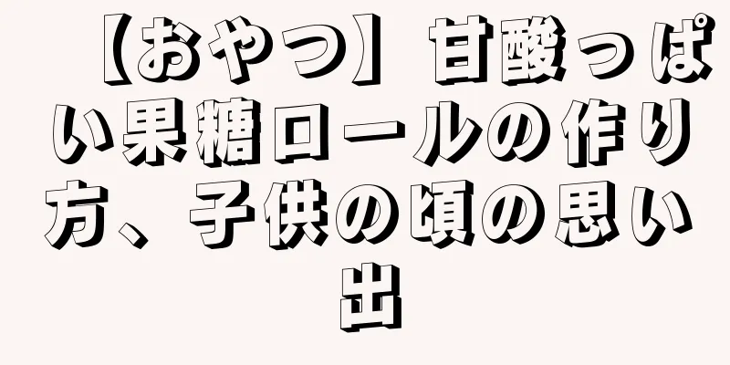 【おやつ】甘酸っぱい果糖ロールの作り方、子供の頃の思い出