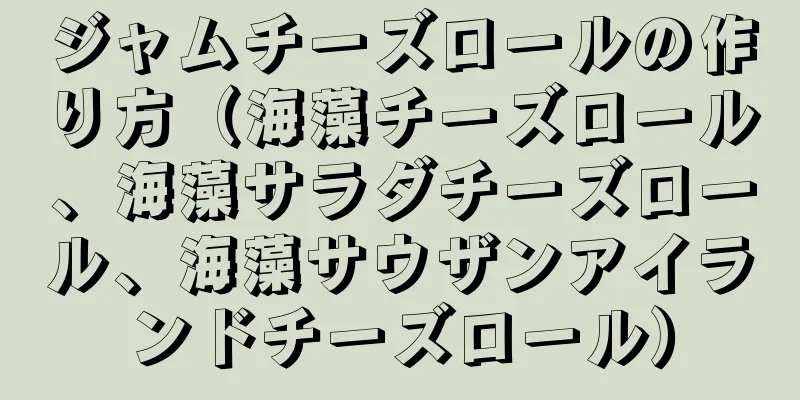 ジャムチーズロールの作り方（海藻チーズロール、海藻サラダチーズロール、海藻サウザンアイランドチーズロール）