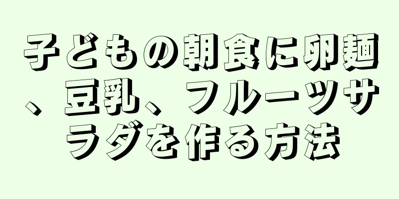 子どもの朝食に卵麺、豆乳、フルーツサラダを作る方法