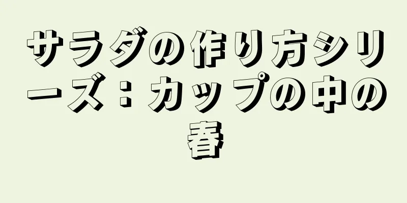 サラダの作り方シリーズ：カップの中の春