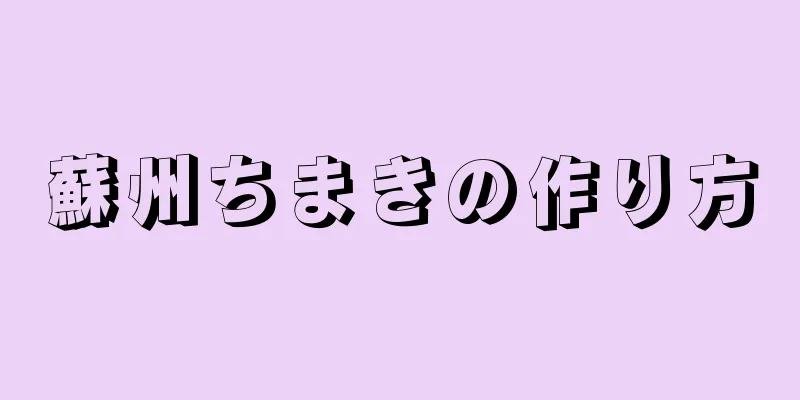 蘇州ちまきの作り方