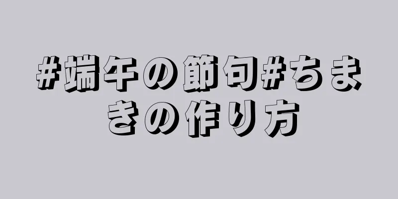 #端午の節句#ちまきの作り方