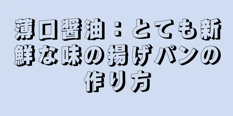 薄口醤油：とても新鮮な味の揚げパンの作り方