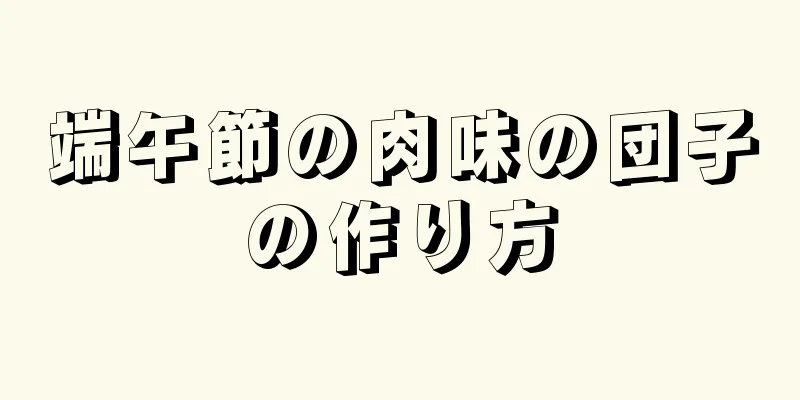 端午節の肉味の団子の作り方