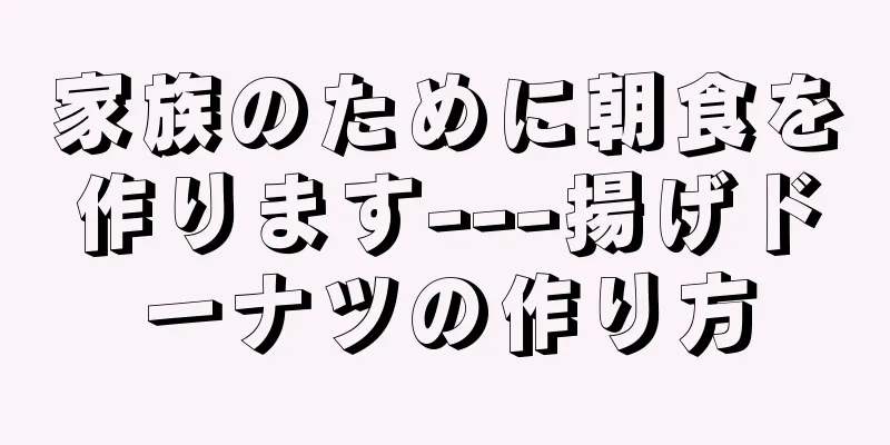 家族のために朝食を作ります---揚げドーナツの作り方