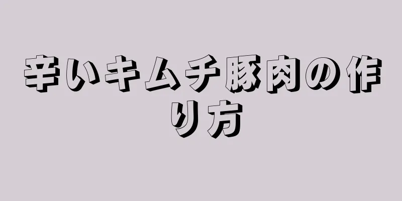 辛いキムチ豚肉の作り方