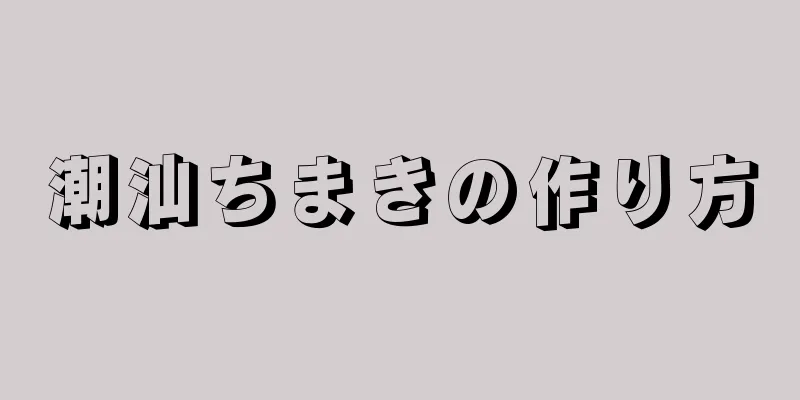 潮汕ちまきの作り方