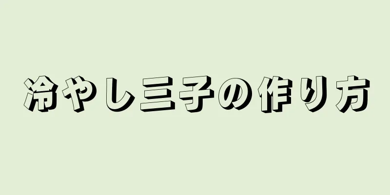 冷やし三子の作り方