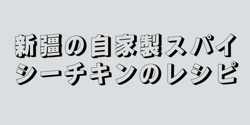 新疆の自家製スパイシーチキンのレシピ