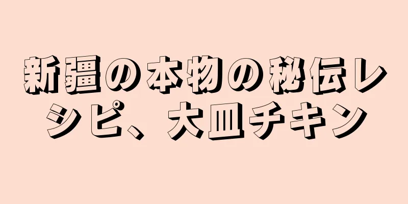 新疆の本物の秘伝レシピ、大皿チキン