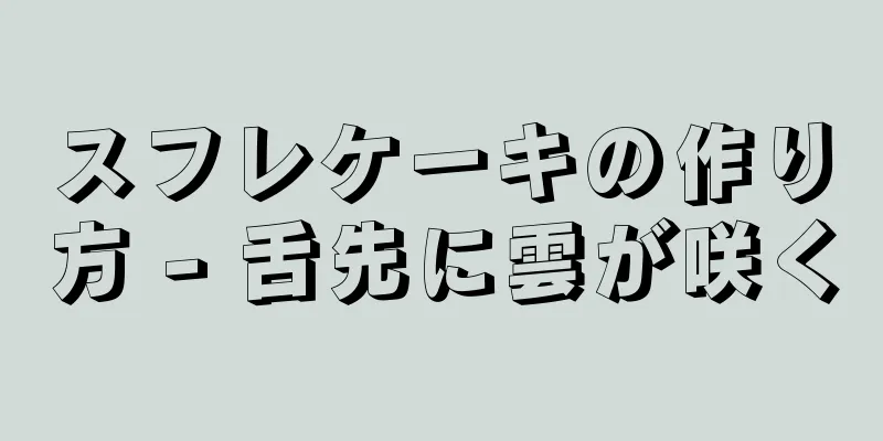 スフレケーキの作り方 - 舌先に雲が咲く