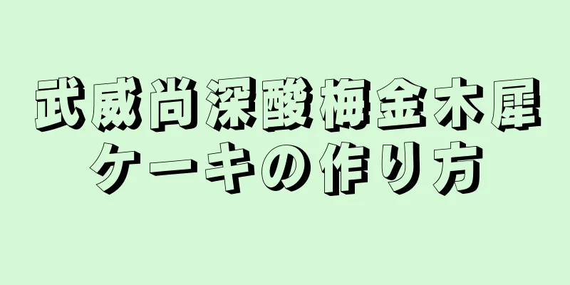 武威尚深酸梅金木犀ケーキの作り方