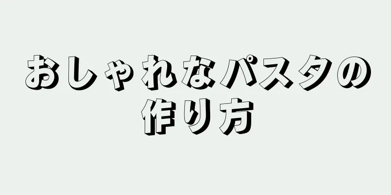 おしゃれなパスタの作り方