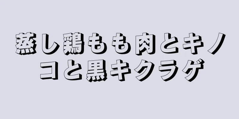 蒸し鶏もも肉とキノコと黒キクラゲ