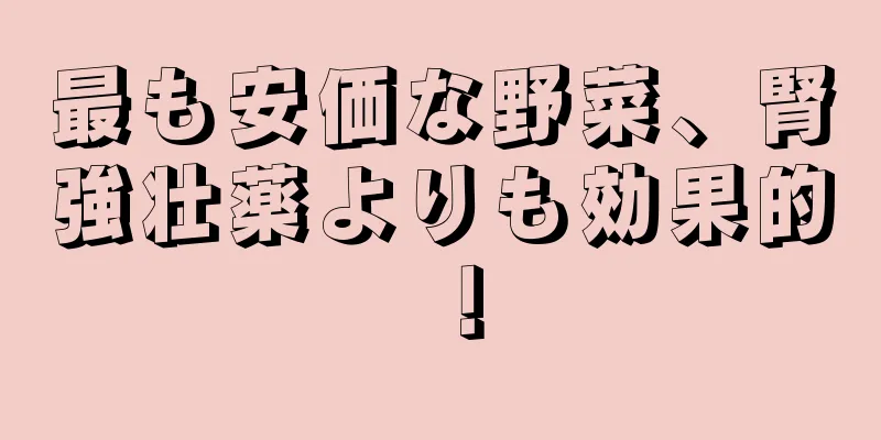 最も安価な野菜、腎強壮薬よりも効果的！