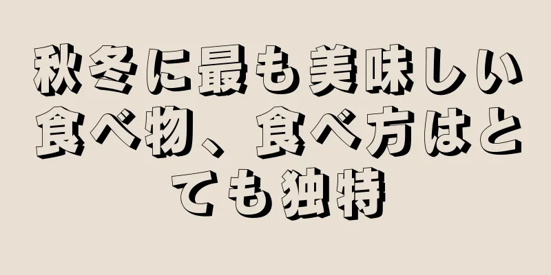 秋冬に最も美味しい食べ物、食べ方はとても独特