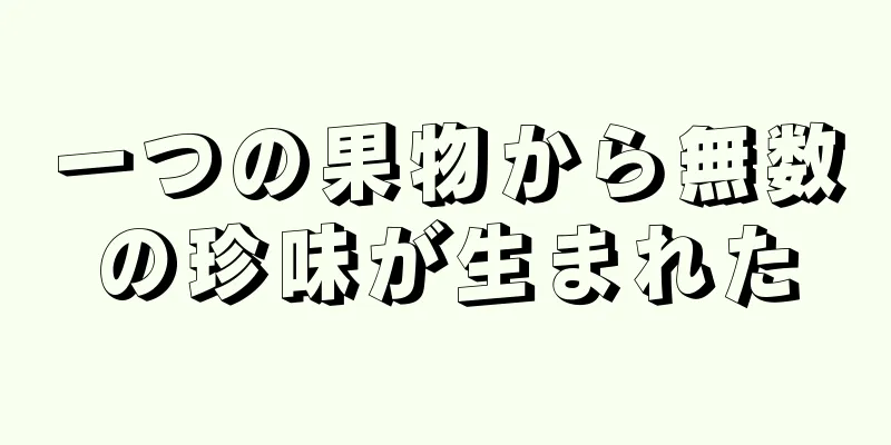 一つの果物から無数の珍味が生まれた