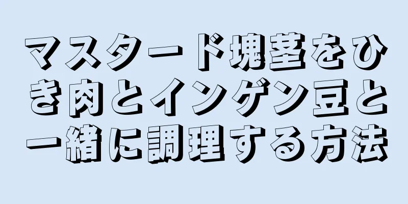 マスタード塊茎をひき肉とインゲン豆と一緒に調理する方法