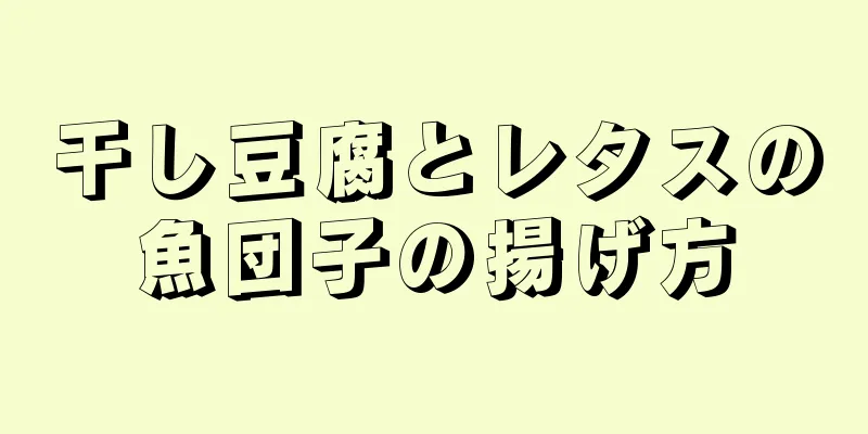 干し豆腐とレタスの魚団子の揚げ方