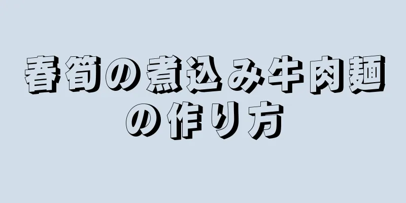 春筍の煮込み牛肉麺の作り方