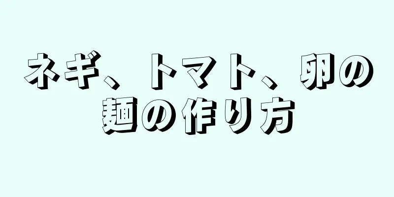 ネギ、トマト、卵の麺の作り方