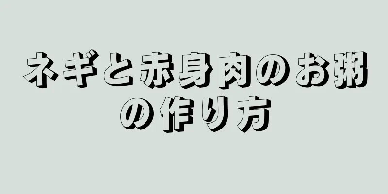 ネギと赤身肉のお粥の作り方