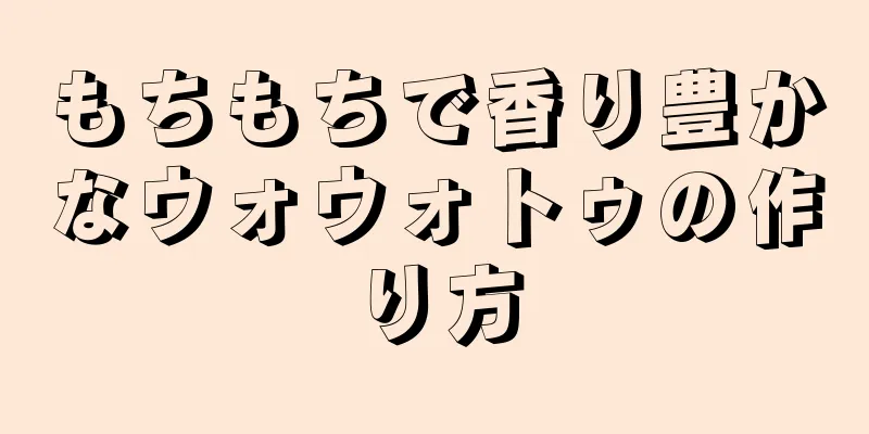 もちもちで香り豊かなウォウォトゥの作り方