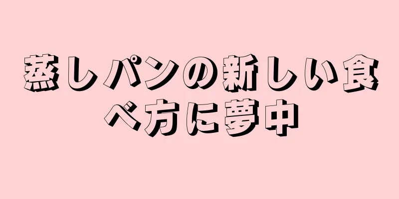 蒸しパンの新しい食べ方に夢中