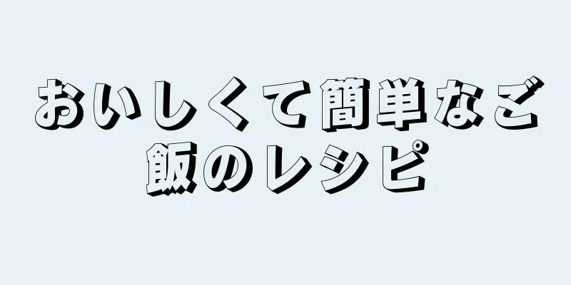 おいしくて簡単なご飯のレシピ