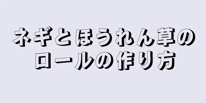 ネギとほうれん草のロールの作り方