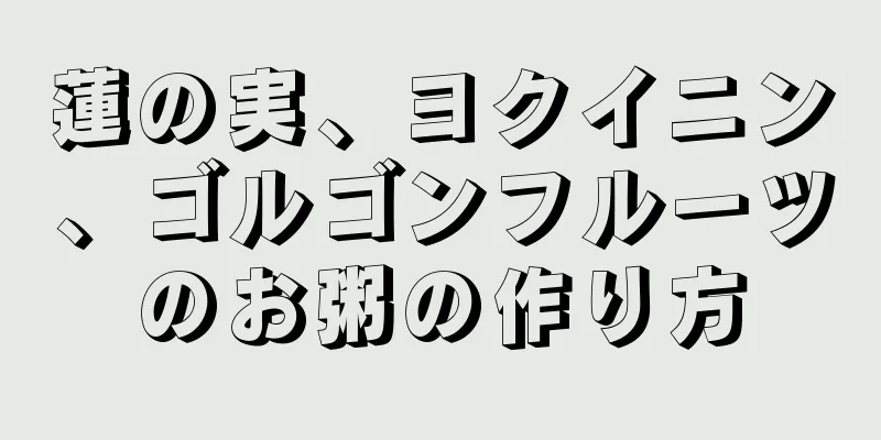 蓮の実、ヨクイニン、ゴルゴンフルーツのお粥の作り方