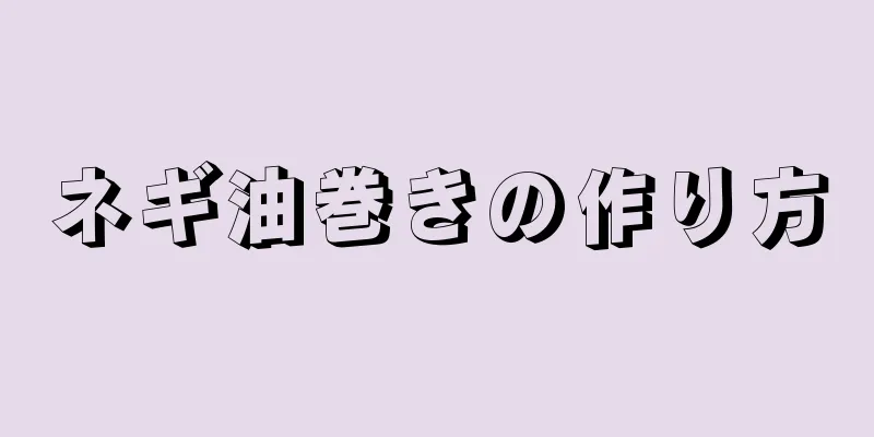 ネギ油巻きの作り方