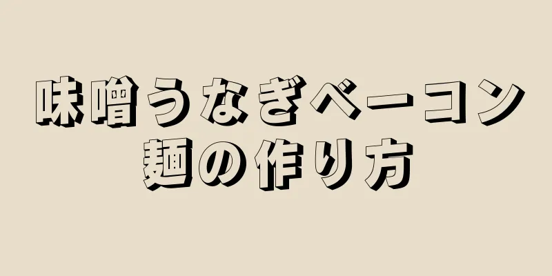 味噌うなぎベーコン麺の作り方