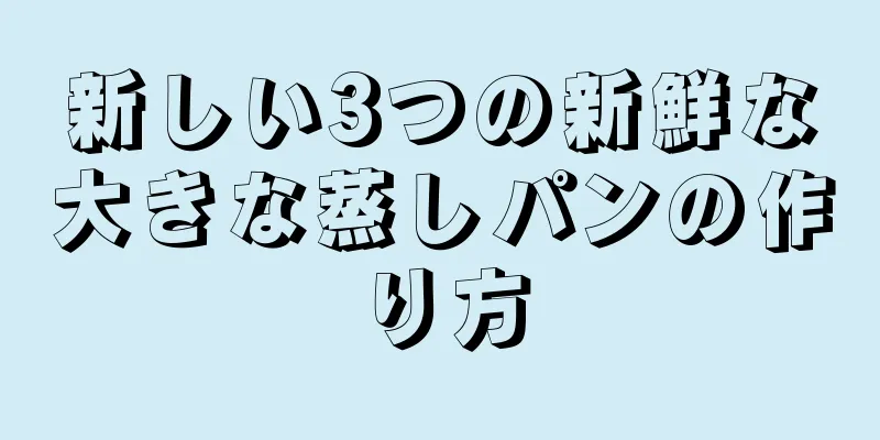 新しい3つの新鮮な大きな蒸しパンの作り方