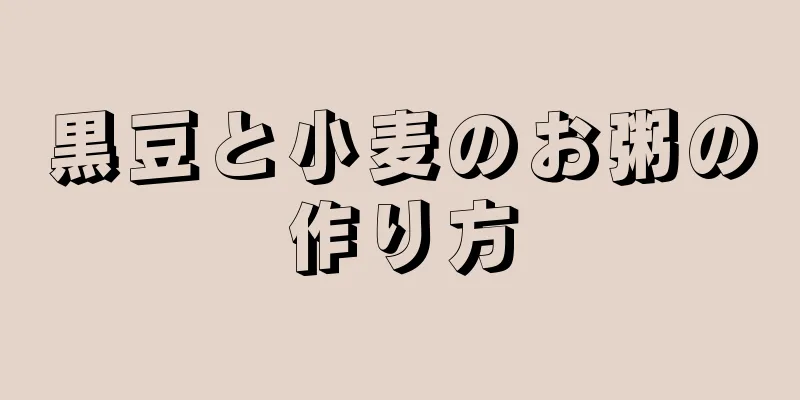 黒豆と小麦のお粥の作り方