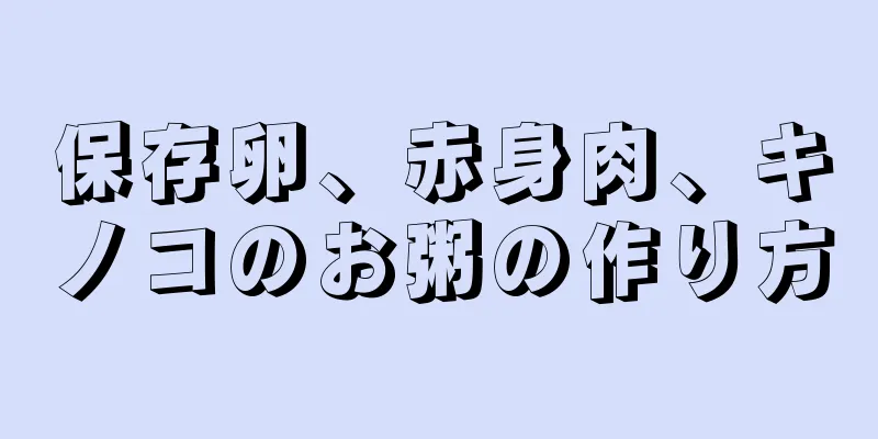 保存卵、赤身肉、キノコのお粥の作り方