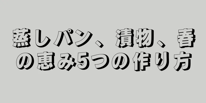 蒸しパン、漬物、春の恵み5つの作り方