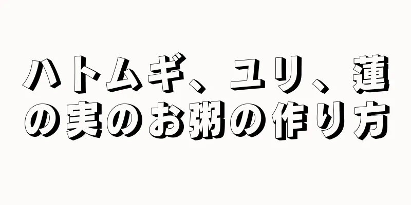 ハトムギ、ユリ、蓮の実のお粥の作り方