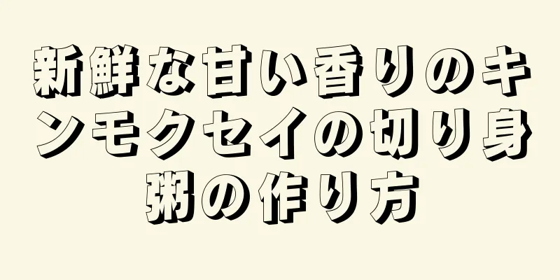 新鮮な甘い香りのキンモクセイの切り身粥の作り方