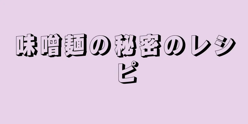 味噌麺の秘密のレシピ