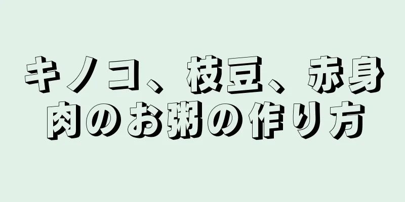 キノコ、枝豆、赤身肉のお粥の作り方