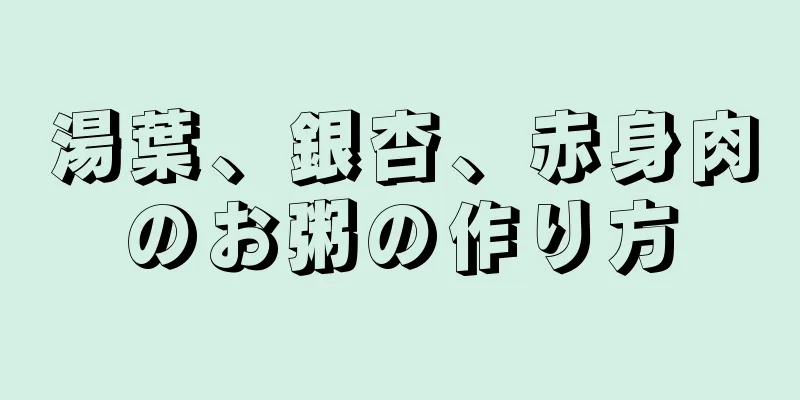 湯葉、銀杏、赤身肉のお粥の作り方