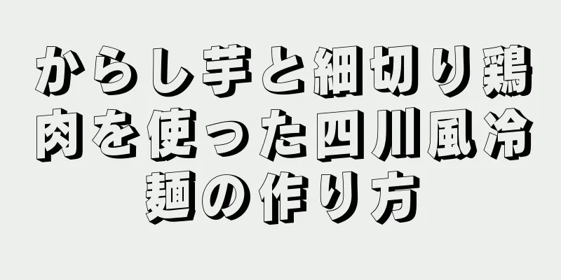 からし芋と細切り鶏肉を使った四川風冷麺の作り方