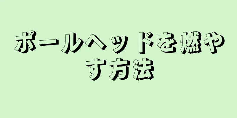 ポールヘッドを燃やす方法